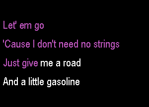 Lef em go

'Cause I don't need no strings

Just give me a road

And a little gasoline