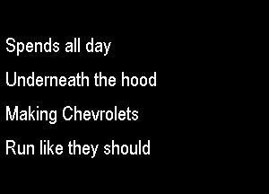 Spends all day
Underneath the hood

Making ChevroIets
Run like they should