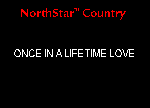 NorthStar' Country

ONCE IN A LIFETIME LOVE