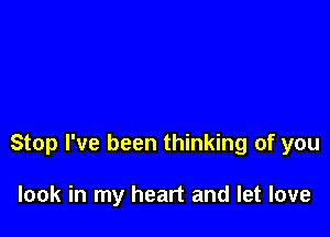 Stop I've been thinking of you

look in my heart and let love