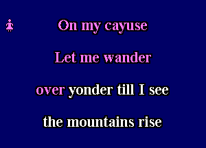 On my cayuse

Let me wander

over yonder till I see

the mountains rise
