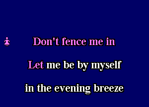 Don't fence me in

Let me be by myself

in the evening breeze