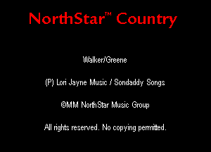NorthStar' Country

WblkerlGreene
(P) Um Jayne Mum I Sondaddy Songs
emu NorthStar Music Group

All rights reserved No copying permithed