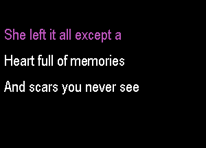 She left it all except a

Heart full of memories

And scars you never see