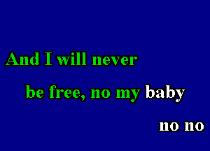 And I Will never

be free, no my baby

110 110