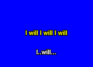 I will I will I will

I..will...