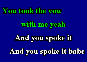 You took the vow
With me yeah

And you spoke it

And you spoke it babe