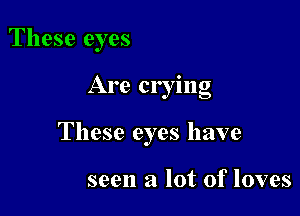 These eyes

Are crying

These eyes have

seen a lot of loves