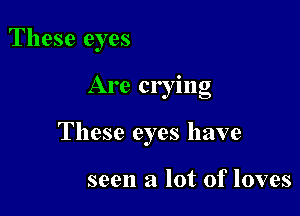 These eyes

Are crying

These eyes have

seen a lot of loves