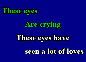 These eyes

Are crying

These eyes have

seen a lot of loves