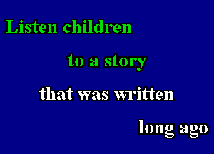 Listen children
to a story

that was written

long ago