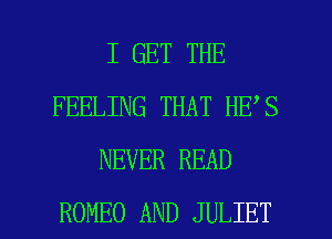I GET THE
FEELING THAT HE S
NEVER READ

ROMEO AND JULIET l