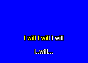 I will I will I will

I..will...