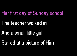 Her first day of Sunday school

The teacher walked in
And a small little girl

Stared at a picture of Him