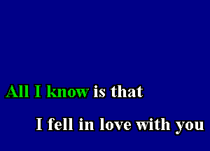 All I know is that

I fell in love with you