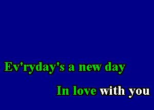 Ev'ryday's a new day

In love with you