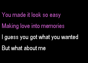 You made it look so easy

Making love into memories

I guess you got what you wanted

But what about me