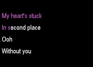 My hearfs stuck

In second place

Ooh
Without you