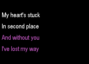 My hearfs stuck
In second place

And without you

I've lost my way