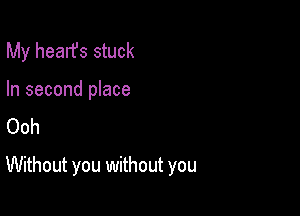 My hearfs stuck
In second place
Ooh

Without you without you