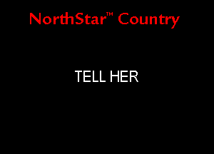 NorthStar' Country

TELL HER