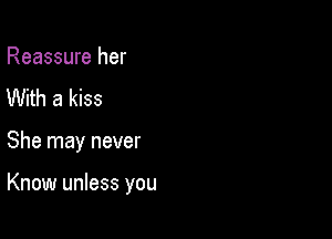 Reassure her
With a kiss

She may never

Know unless you