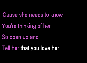 'Cause she needs to know

You're thinking of her

So open up and

Tell her that you love her