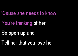 'Cause she needs to know

You're thinking of her

So open up and

Tell her that you love her