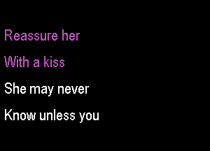 Reassure her
With a kiss

She may never

Know unless you