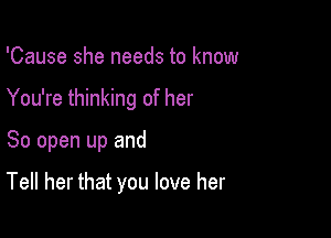 'Cause she needs to know

You're thinking of her

So open up and

Tell her that you love her