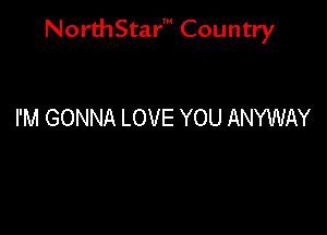 NorthStar' Country

I'M GONNA LOVE YOU ANYWAY