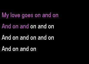 My love goes on and on

And on and on and on
And on and on and on

And on and on