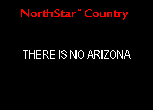 NorthStar' Country

THERE IS NO ARIZONA