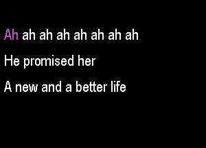 Ah ah ah ah ah ah ah ah

He promised her

A new and a better life