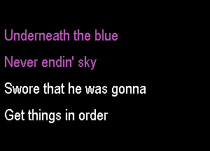 Underneath the blue

Never endin' sky

Swore that he was gonna

Get things in order