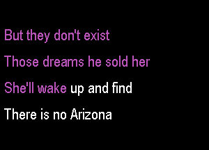 But they don't exist

Those dreams he sold her

She'll wake up and find

There is no Arizona