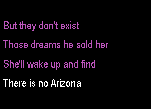 But they don't exist

Those dreams he sold her

She'll wake up and find

There is no Arizona