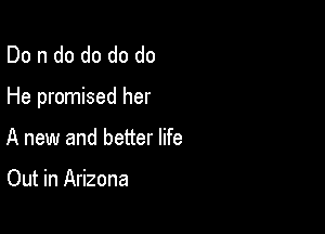 Dondo do do do

He promised her

A new and better life

Out in Arizona