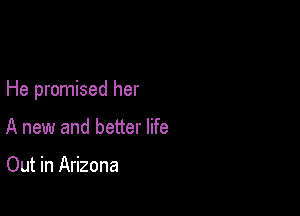 He promised her

A new and better life

Out in Arizona