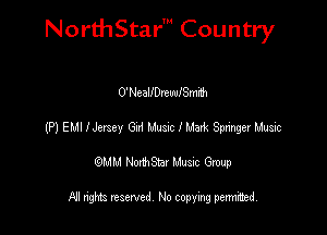 NorthStar' Country

O'NeaIIDrewlSm'm
(P) EMI Hersey 621 Mum I Mark Swinger Idiusic
emu NorthStar Music Group

All rights reserved No copying permithed