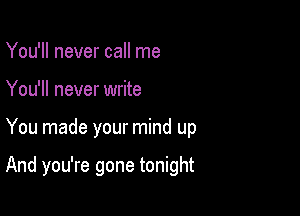 You'll never call me
You'll never write

You made your mind up

And you're gone tonight