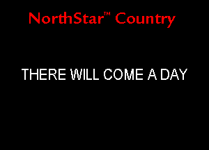 NorthStar' Country

THERE WILL COME A DAY