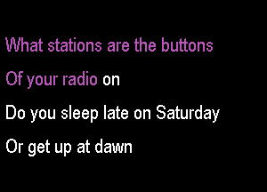 What stations are the buttons

Of your radio on

Do you sleep late on Saturday

Or get up at dawn