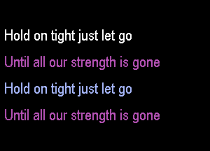Hold on tightjust let go

Until all our strength is gone

Hold on tightjust let go

Until all our strength is gone