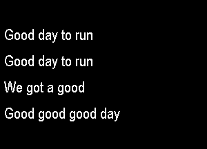 Gooddaytorun
Gooddaytorun
UUegotagood

Goodgoodgoodday