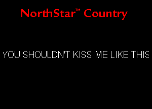 NorthStar' Country

YOU SHOULDN'T KISS ME LIKE THIS