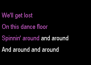 We'll get lost

On this dance Hoor
Spinnin' around and around

And around and around