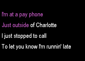 I'm at a pay phone
Just outside of Charlotte
ljust stopped to call

To let you know I'm runnin' late