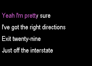 Yeah I'm pretty sure

I've got the right directions
Exit twenty-nine

Just off the interstate