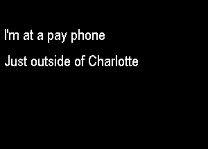 I'm at a pay phone

Just outside of Charlotte